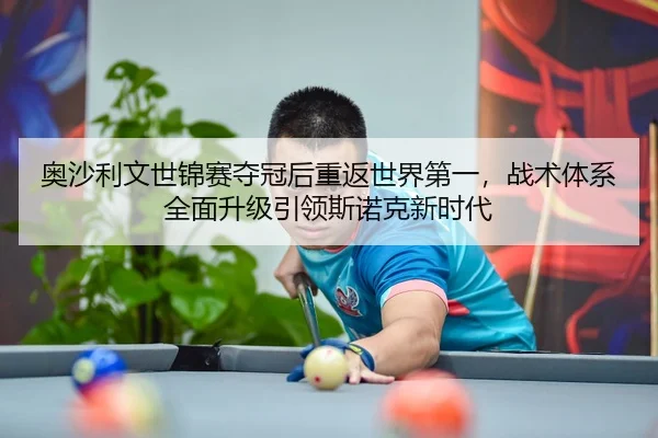 奥沙利文世锦赛夺冠后重返世界第一，战术体系全面升级引领斯诺克新时代