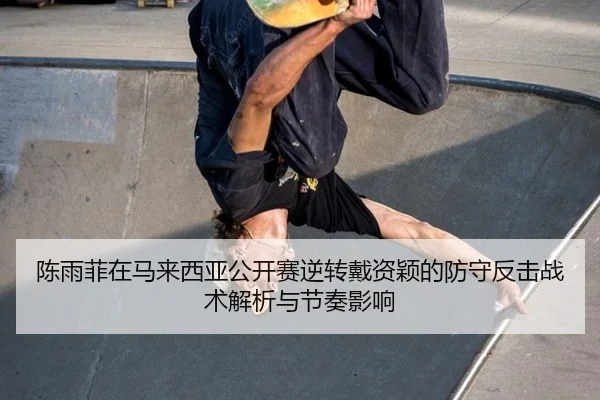 chen-yu-fei-zai-ma-lai-xi-ya-gong-kai-sai-ni-zhuan-dai-zi-ying-de-fang-shou-fan-ji-zhan-shu-jie-xi-yu-jie-zou-ying-xiang-2-725.jpg
