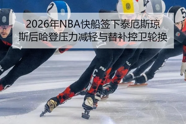 2026年NBA快船签下泰厄斯琼斯后哈登压力减轻与替补控卫轮换