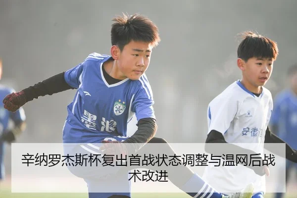 辛纳罗杰斯杯复出首战状态调整与温网后战术改进