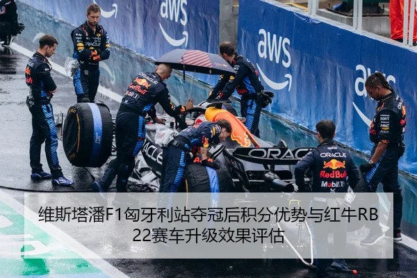 维斯塔潘F1匈牙利站夺冠后积分优势与红牛RB22赛车升级效果评估
